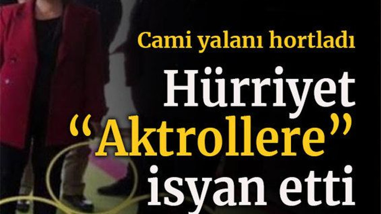 Cami yalanı hortladı Hürriyet “Aktrollere” isyan etti